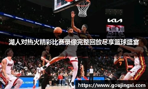 湖人对热火精彩比赛录像完整回放尽享篮球盛宴